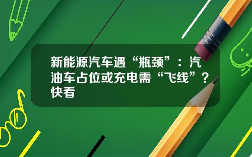 新能源汽车遇“瓶颈”：汽油车占位或充电需“飞线”？快看
