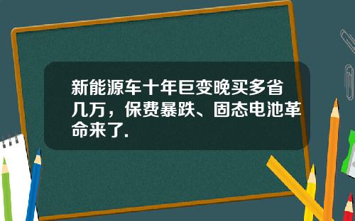 新能源车十年巨变晚买多省几万，保费暴跌、固态电池革命来了.