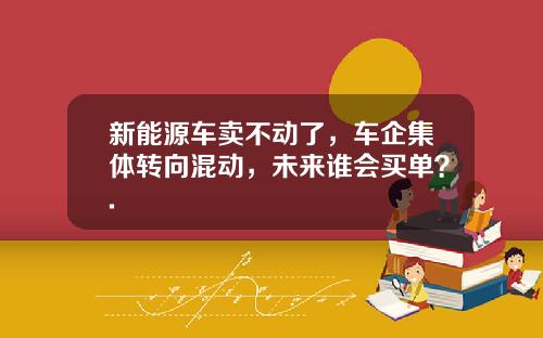 新能源车卖不动了，车企集体转向混动，未来谁会买单？.