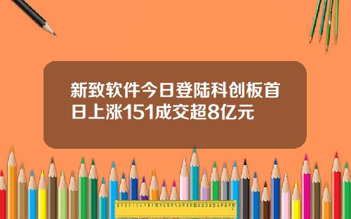新致软件今日登陆科创板首日上涨151成交超8亿元