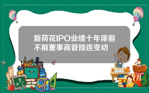 新荷花IPO业绩十年徘徊不前董事高管接连变动