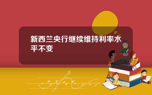 新西兰央行继续维持利率水平不变