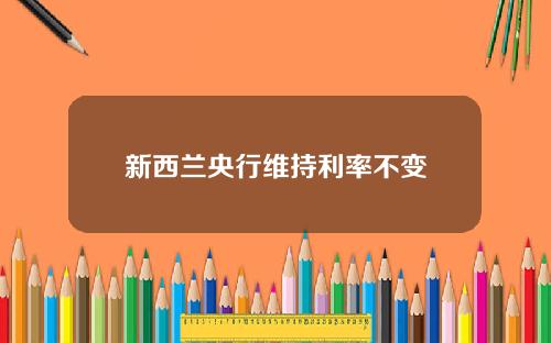 新西兰央行维持利率不变