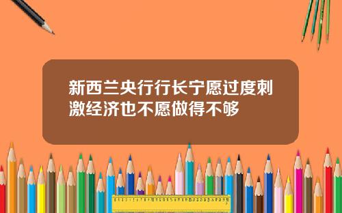 新西兰央行行长宁愿过度刺激经济也不愿做得不够