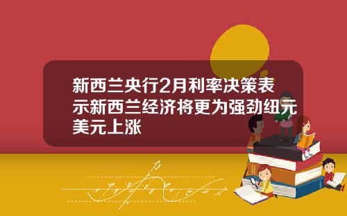 新西兰央行2月利率决策表示新西兰经济将更为强劲纽元美元上涨
