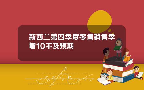 新西兰第四季度零售销售季增10不及预期