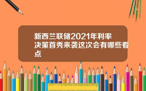 新西兰联储2021年利率决策首秀来袭这次会有哪些看点