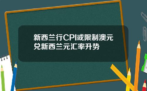 新西兰行CPI或限制澳元兑新西兰元汇率升势