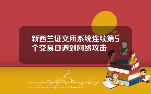 新西兰证交所系统连续第5个交易日遭到网络攻击