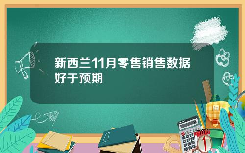新西兰11月零售销售数据好于预期
