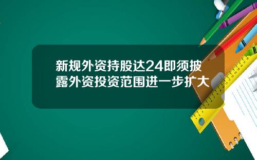 新规外资持股达24即须披露外资投资范围进一步扩大