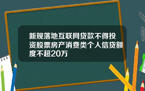 新规落地互联网贷款不得投资股票房产消费类个人信贷额度不超20万