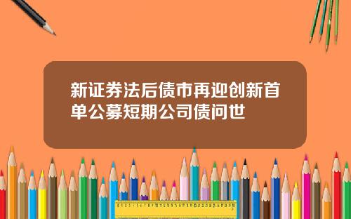 新证券法后债市再迎创新首单公募短期公司债问世