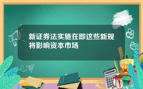 新证券法实施在即这些新规将影响资本市场