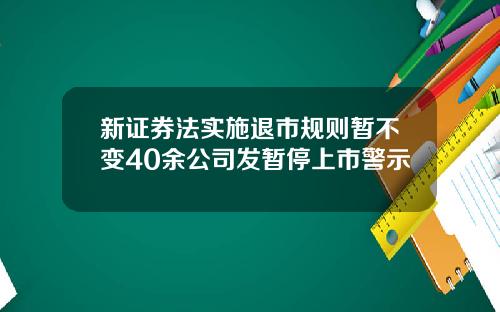 新证券法实施退市规则暂不变40余公司发暂停上市警示
