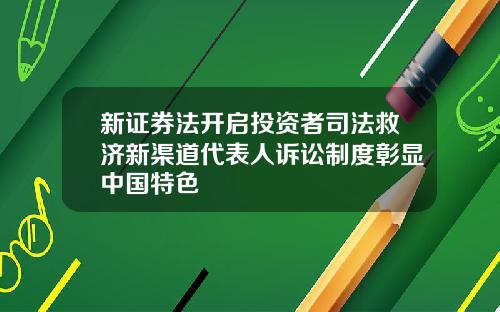 新证券法开启投资者司法救济新渠道代表人诉讼制度彰显中国特色