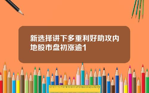 新选择讲下多重利好助攻内地股市盘初涨逾1