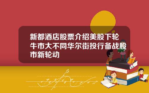 新都酒店股票介绍美股下轮牛市大不同华尔街投行备战股市新轮动