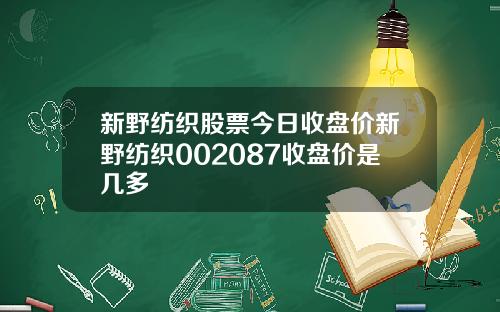 新野纺织股票今日收盘价新野纺织002087收盘价是几多
