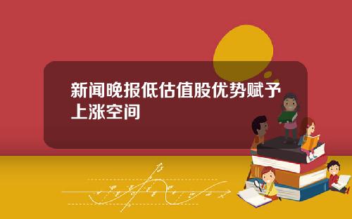 新闻晚报低估值股优势赋予上涨空间