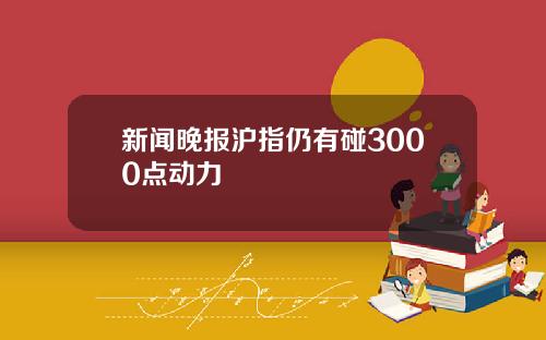 新闻晚报沪指仍有碰3000点动力
