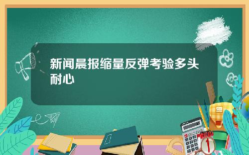 新闻晨报缩量反弹考验多头耐心