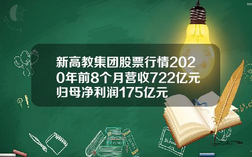新高教集团股票行情2020年前8个月营收722亿元归母净利润175亿元