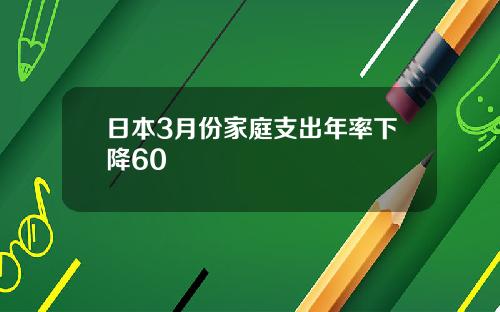 日本3月份家庭支出年率下降60