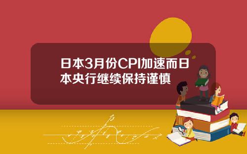 日本3月份CPI加速而日本央行继续保持谨慎