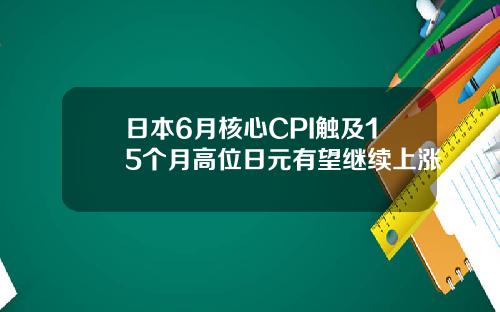 日本6月核心CPI触及15个月高位日元有望继续上涨