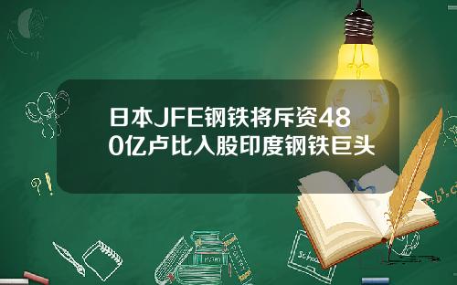 日本JFE钢铁将斥资480亿卢比入股印度钢铁巨头