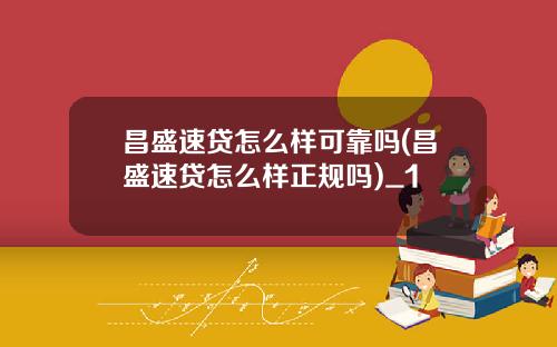 昌盛速贷怎么样可靠吗(昌盛速贷怎么样正规吗)_1