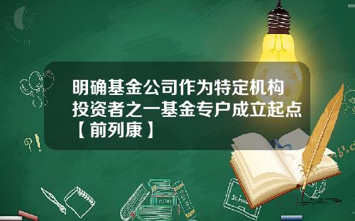 明确基金公司作为特定机构投资者之一基金专户成立起点【前列康】