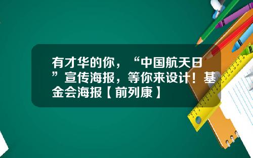 有才华的你，“中国航天日”宣传海报，等你来设计！基金会海报【前列康】