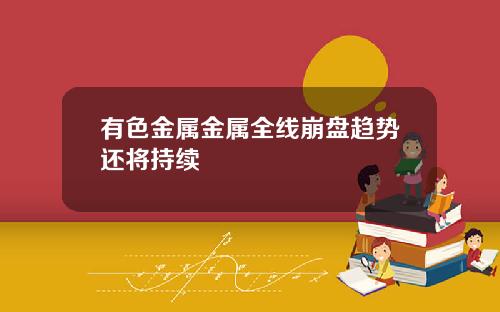 有色金属金属全线崩盘趋势还将持续
