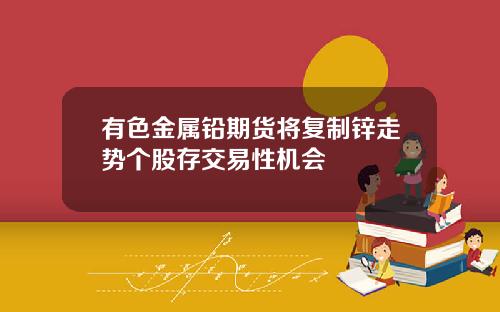 有色金属铅期货将复制锌走势个股存交易性机会