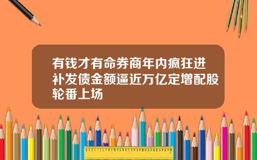 有钱才有命券商年内疯狂进补发债金额逼近万亿定增配股轮番上场