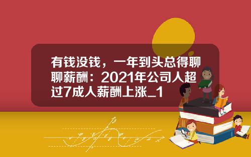 有钱没钱，一年到头总得聊聊薪酬：2021年公司人超过7成人薪酬上涨_1