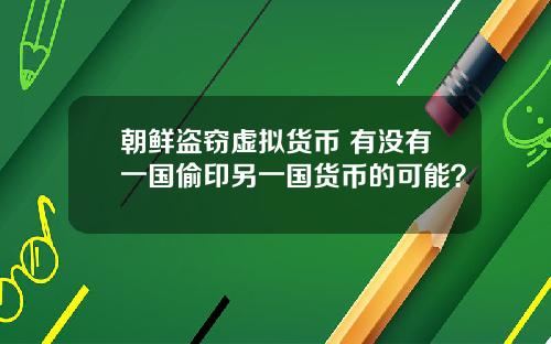 朝鲜盗窃虚拟货币 有没有一国偷印另一国货币的可能？