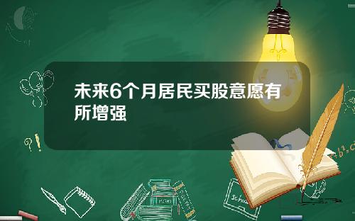 未来6个月居民买股意愿有所增强