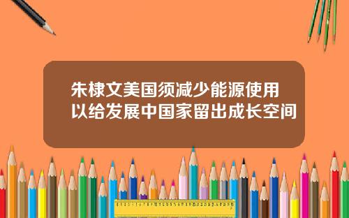 朱棣文美国须减少能源使用以给发展中国家留出成长空间