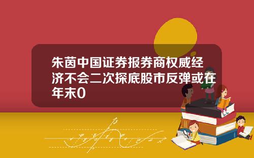 朱茵中国证券报券商权威经济不会二次探底股市反弹或在年末0