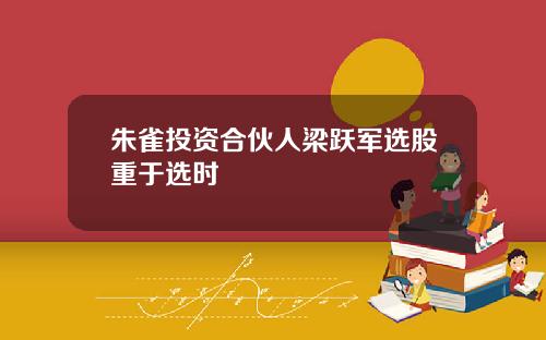 朱雀投资合伙人梁跃军选股重于选时