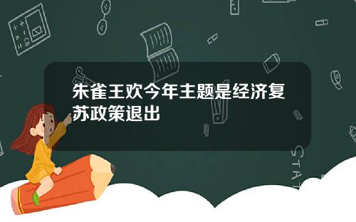 朱雀王欢今年主题是经济复苏政策退出