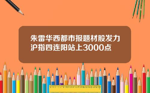 朱雷华西都市报题材股发力沪指四连阳站上3000点