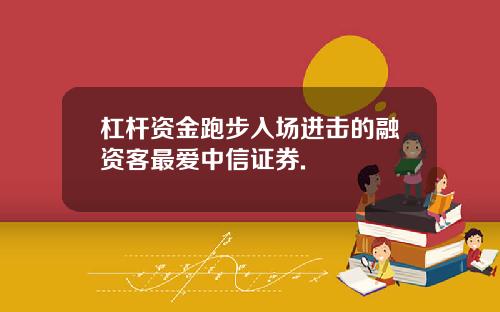 杠杆资金跑步入场进击的融资客最爱中信证券.
