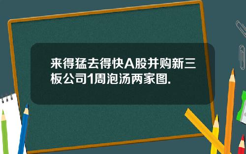 来得猛去得快A股并购新三板公司1周泡汤两家图.