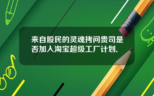 来自股民的灵魂拷问贵司是否加入淘宝超级工厂计划.