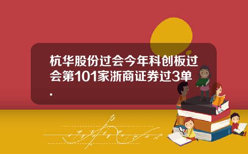 杭华股份过会今年科创板过会第101家浙商证券过3单.