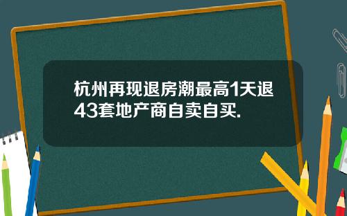 杭州再现退房潮最高1天退43套地产商自卖自买.